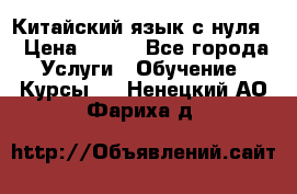 Китайский язык с нуля. › Цена ­ 750 - Все города Услуги » Обучение. Курсы   . Ненецкий АО,Фариха д.